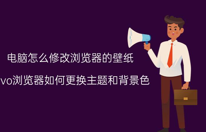 电脑怎么修改浏览器的壁纸 vivo浏览器如何更换主题和背景色？